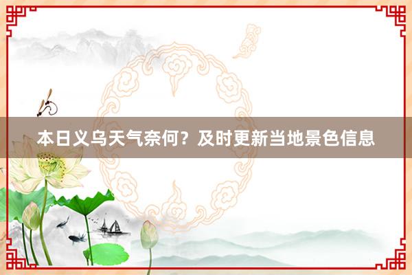 本日义乌天气奈何？及时更新当地景色信息